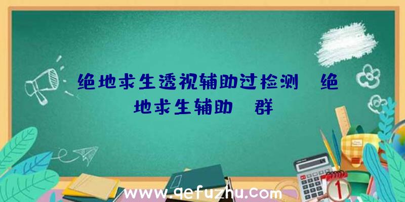 「绝地求生透视辅助过检测」|绝地求生辅助yy群